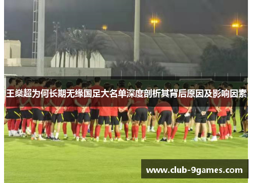 王燊超为何长期无缘国足大名单深度剖析其背后原因及影响因素 王燊超为何长期无缘国足大名单深度剖析其背后原因及影响因素