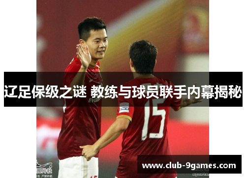辽足保级之谜 教练与球员联手内幕揭秘 辽足保级之谜 教练与球员联手内幕揭秘