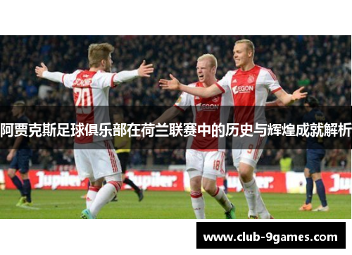 阿贾克斯足球俱乐部在荷兰联赛中的历史与辉煌成就解析