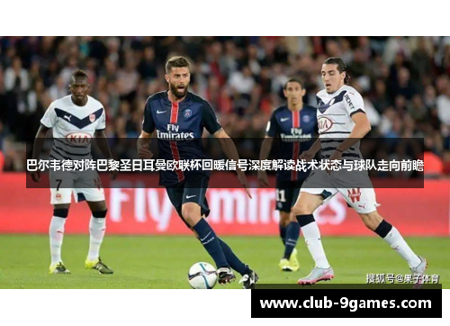 巴尔韦德对阵巴黎圣日耳曼欧联杯回暖信号深度解读战术状态与球队走向前瞻 巴尔韦德对阵巴黎圣日耳曼欧联杯回暖信号深度解读战术状态与球队走向前瞻
