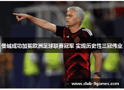曼城成功加冕欧洲足球联赛冠军 实现历史性三冠伟业 曼城成功加冕欧洲足球联赛冠军 实现历史性三冠伟业