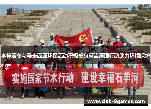 李梓嘉参与马来西亚环保活动积极投身河流清理行动助力环境保护