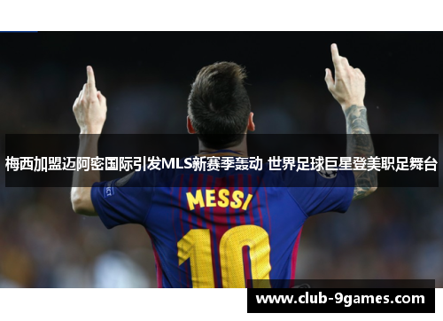 梅西加盟迈阿密国际引发MLS新赛季轰动 世界足球巨星登美职足舞台